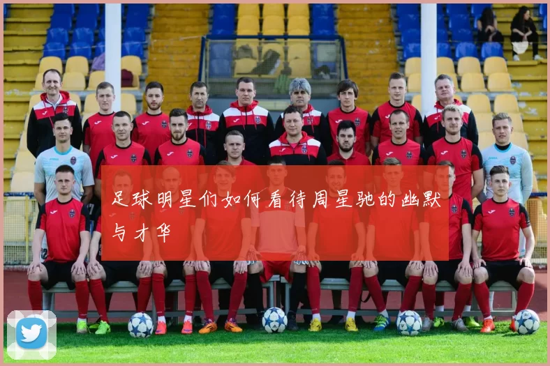 足球明星们如何看待周星驰的幽默与才华