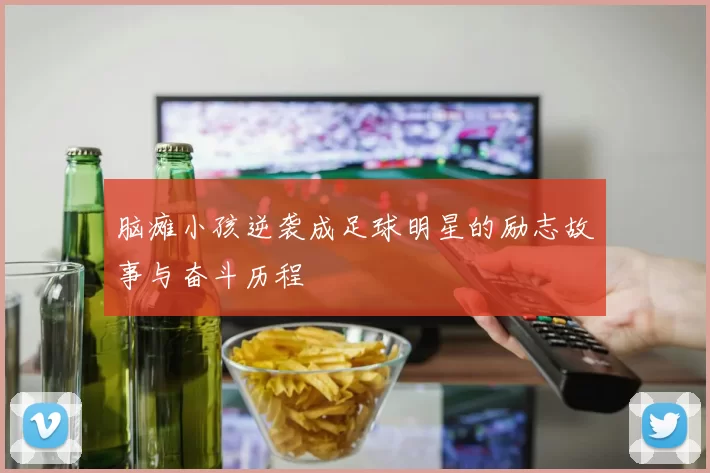 脑瘫小孩逆袭成足球明星的励志故事与奋斗历程