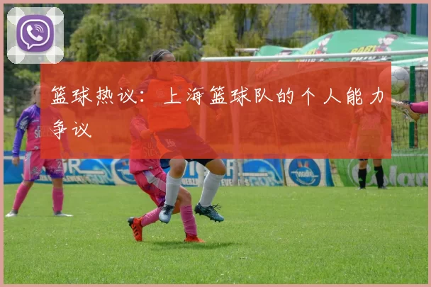 篮球热议：上海篮球队的个人能力争议