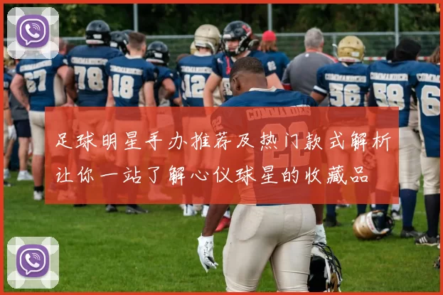 足球明星手办推荐及热门款式解析让你一站了解心仪球星的收藏品