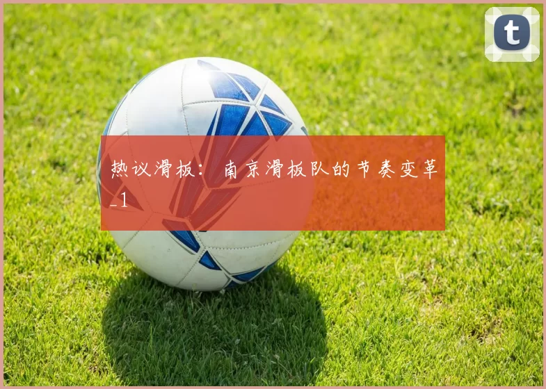 热议滑板：南京滑板队的节奏变革_1